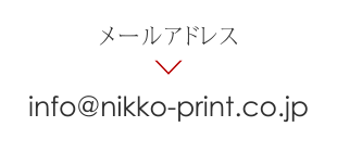 メールアドレス info@nikko-print.co.jp